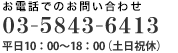 お電話でのお問い合わせ03-5843-6413 10：00～18：00（土日祝休）